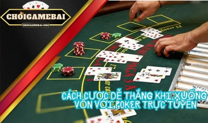 Bật Mí Luật, Thuật Ngữ, 5 Cách Xuống Vốn Hiệu Quả Khi Chơi Poker 15 Cách cược dễ thắng khi xuống vốn với Poker trực tuyến