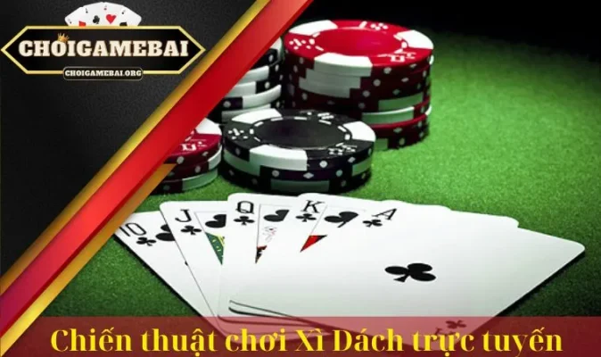 Chiến thuật chơi Xì Dách trực tuyến đẳng cấp để săn thưởng khủng