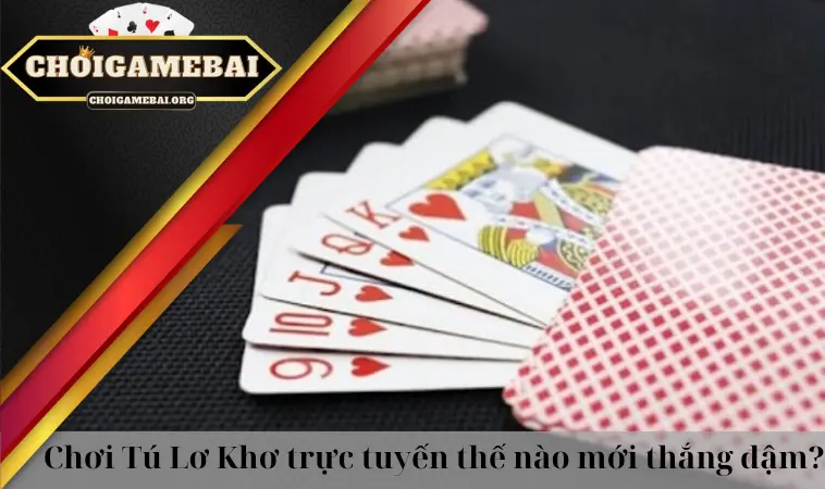 Chơi Tú Lơ Khơ trực tuyến thế nào mới thắng đậm? Chơi Tú Lơ Khơ trực tuyến thế nào mới thắng đậm?